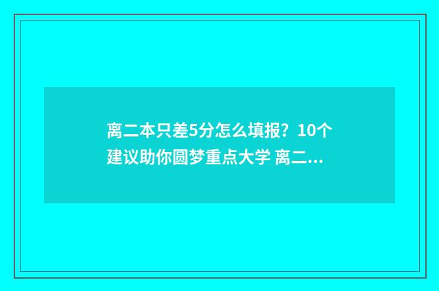 离二本只差5分怎么填报？10个建议助你圆梦重点大学 离二本差50分怎么办?