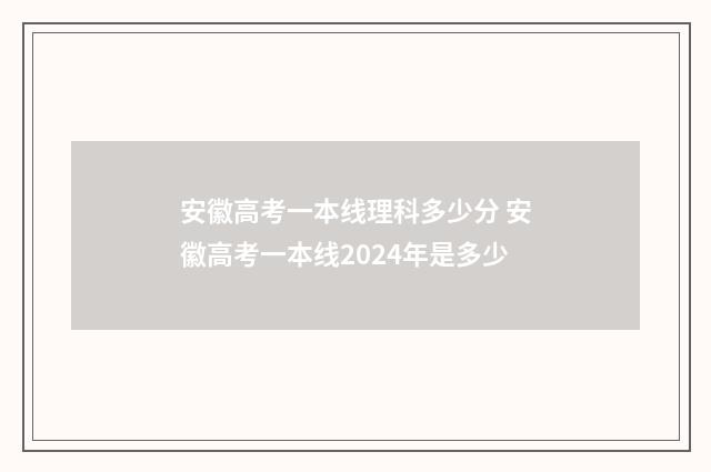 安徽高考一本线理科多少分 安徽高考一本线2024年是多少