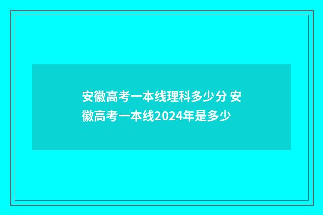 安徽高考一本线理科多少分 安徽高考一本线2024年是多少