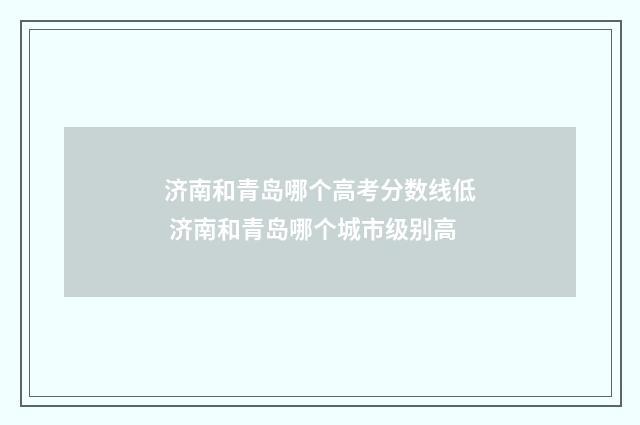 济南和青岛哪个高考分数线低 济南和青岛哪个城市级别高