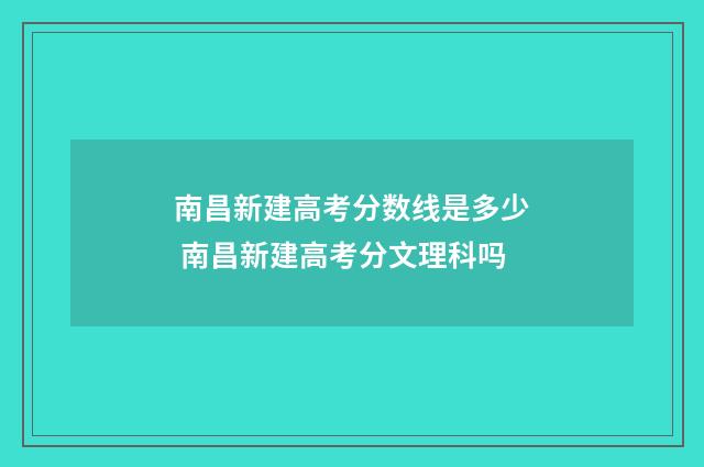 南昌新建高考分数线是多少 南昌新建高考分文理科吗