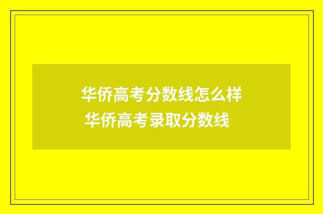 华侨高考分数线怎么样 华侨高考录取分数线