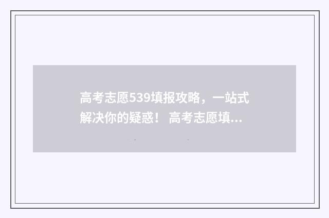 高考志愿539填报攻略，一站式解决你的疑惑！ 高考志愿填报.105