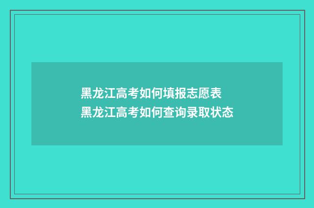 黑龙江高考如何填报志愿表 黑龙江高考如何查询录取状态
