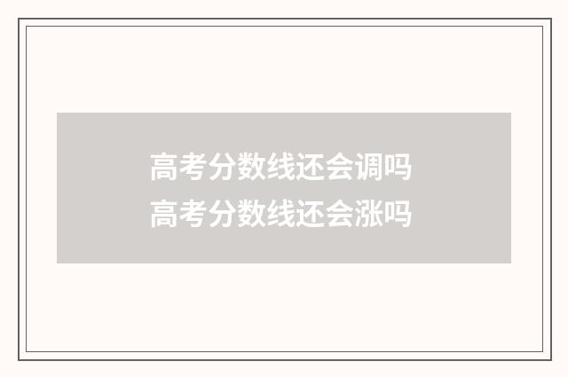 高考分数线还会调吗 高考分数线还会涨吗
