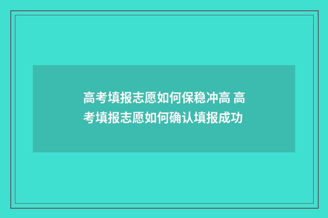 高考填报志愿如何保稳冲高 高考填报志愿如何确认填报成功