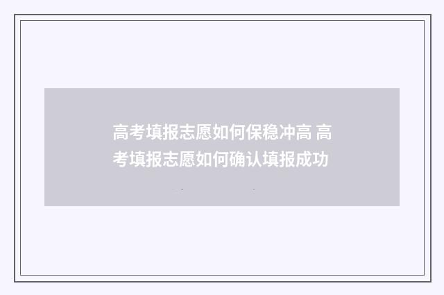 高考填报志愿如何保稳冲高 高考填报志愿如何确认填报成功