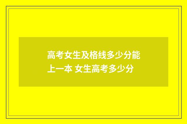 高考女生及格线多少分能上一本 女生高考多少分