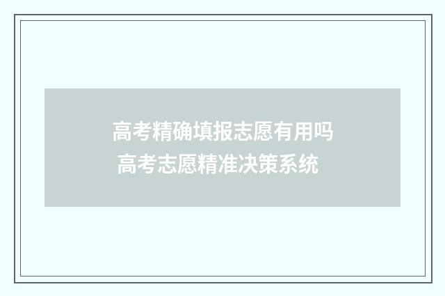 高考精确填报志愿有用吗 高考志愿精准决策系统