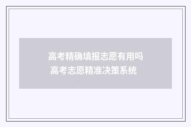 高考精确填报志愿有用吗 高考志愿精准决策系统