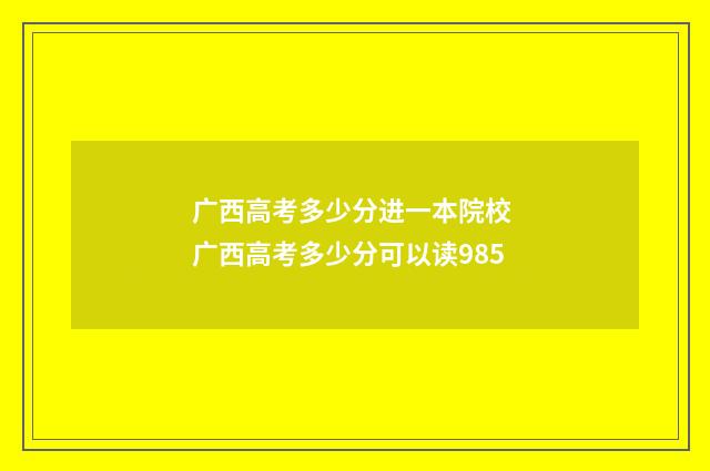 广西高考多少分进一本院校 广西高考多少分可以读985
