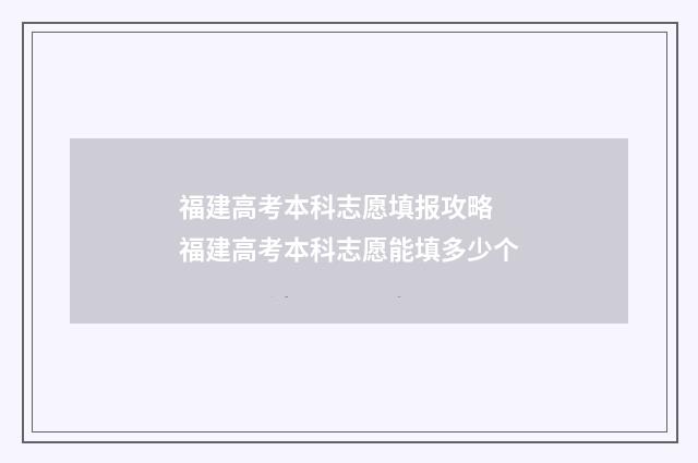 福建高考本科志愿填报攻略 福建高考本科志愿能填多少个