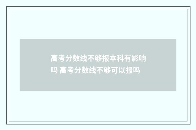 高考分数线不够报本科有影响吗 高考分数线不够可以报吗