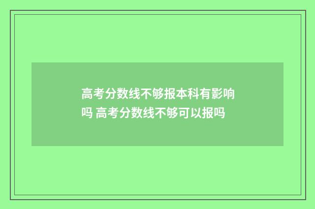 高考分数线不够报本科有影响吗 高考分数线不够可以报吗
