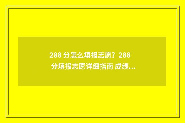 288 分怎么填报志愿？288 分填报志愿详细指南 成绩228分能上什么学校