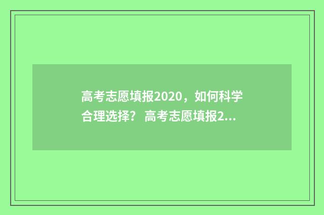 高考志愿填报2020，如何科学合理选择？ 高考志愿填报2024时间