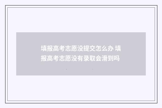 填报高考志愿没提交怎么办 填报高考志愿没有录取会滑到吗