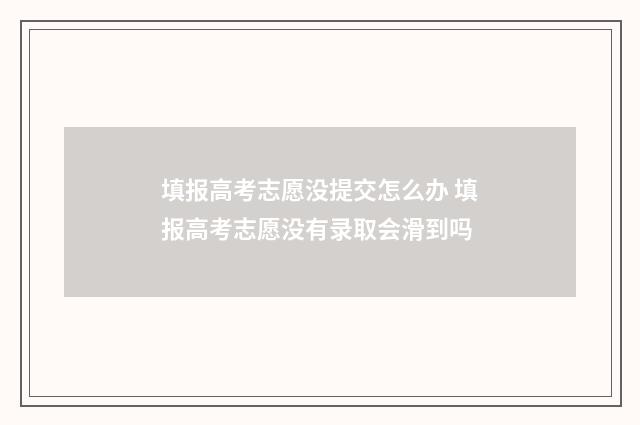 填报高考志愿没提交怎么办 填报高考志愿没有录取会滑到吗