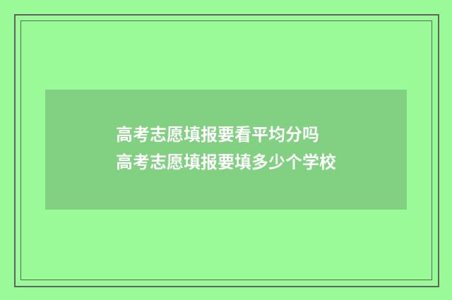 高考志愿填报要看平均分吗 高考志愿填报要填多少个学校