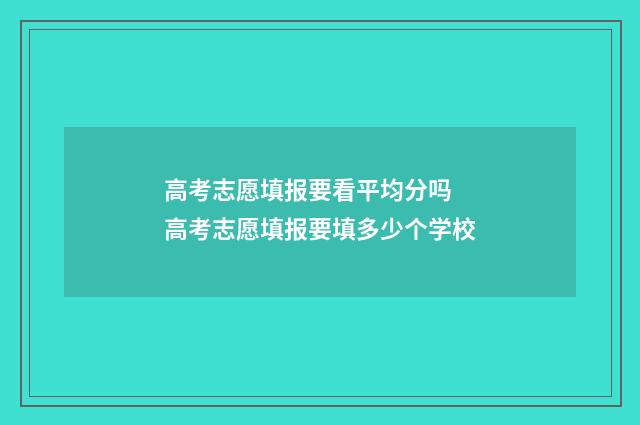 高考志愿填报要看平均分吗 高考志愿填报要填多少个学校