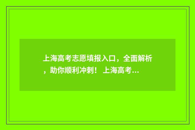 上海高考志愿填报入口，全面解析，助你顺利冲刺！ 上海高考志愿填报可以填多少个学校
