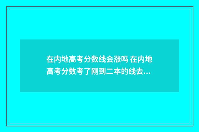 在内地高考分数线会涨吗 在内地高考分数考了刚到二本的线去香港能读什么大学