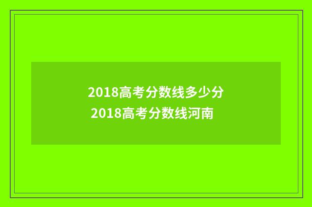 2018高考分数线多少分 2018高考分数线河南