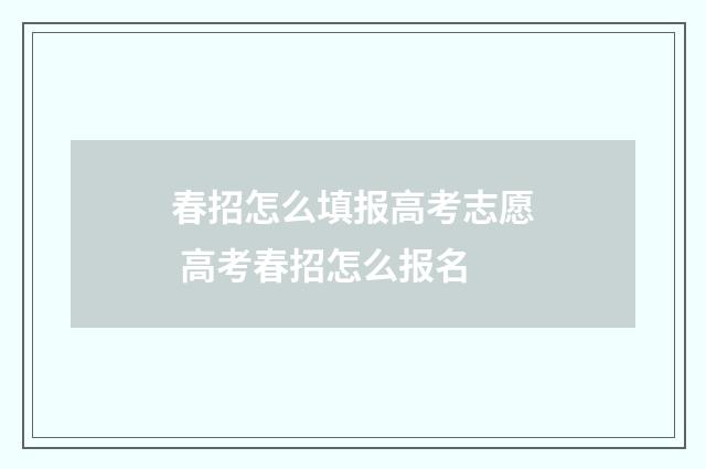 春招怎么填报高考志愿 高考春招怎么报名