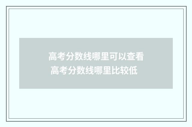 高考分数线哪里可以查看 高考分数线哪里比较低