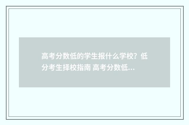 高考分数低的学生报什么学校？低分考生择校指南 高考分数低的学生报什么专业