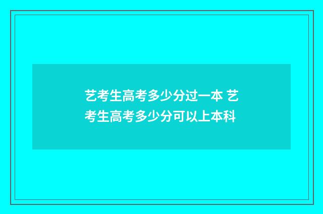 艺考生高考多少分过一本 艺考生高考多少分可以上本科
