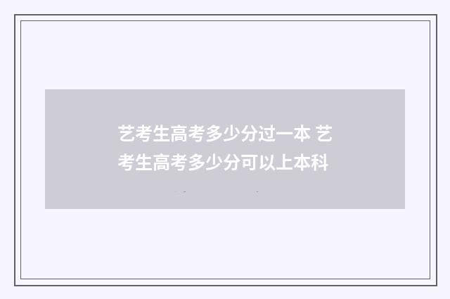 艺考生高考多少分过一本 艺考生高考多少分可以上本科