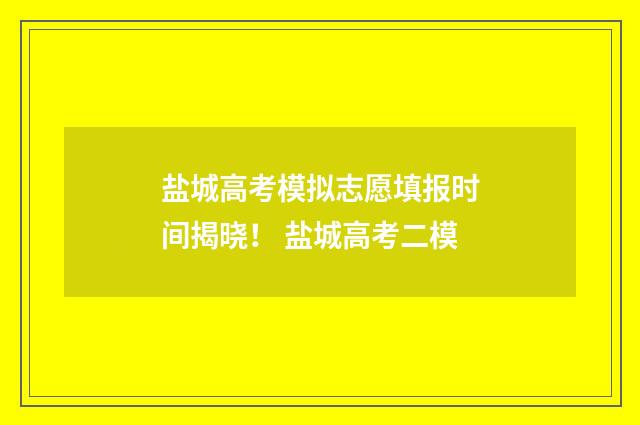 盐城高考模拟志愿填报时间揭晓！ 盐城高考二模