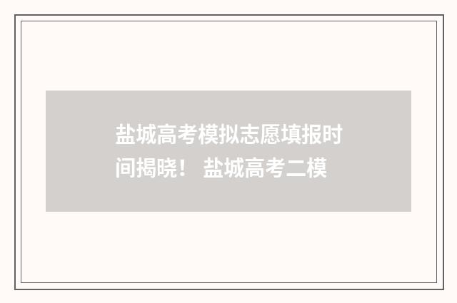 盐城高考模拟志愿填报时间揭晓！ 盐城高考二模