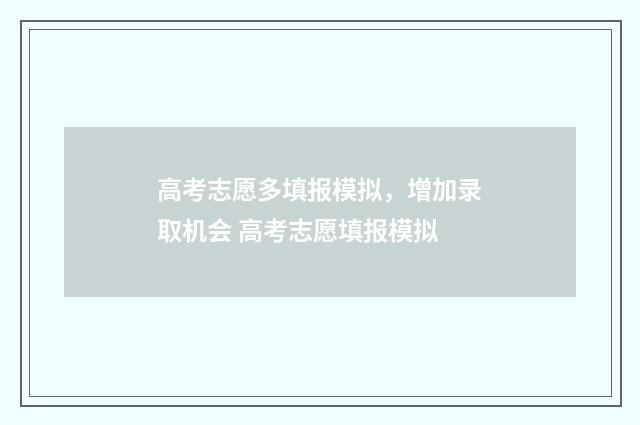高考志愿多填报模拟，增加录取机会 高考志愿填报模拟