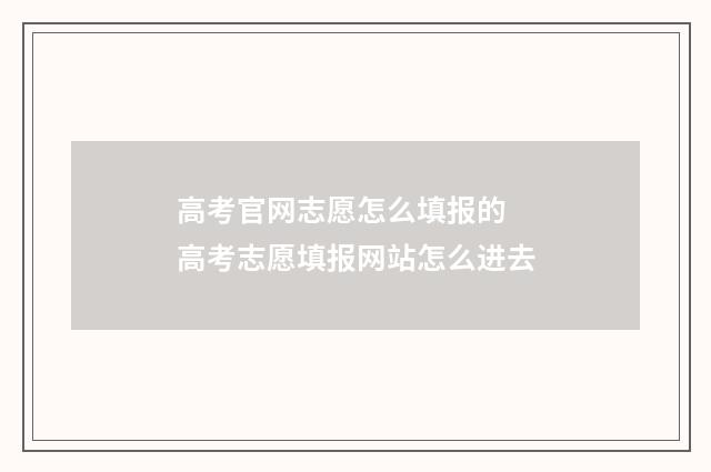 高考官网志愿怎么填报的 高考志愿填报网站怎么进去