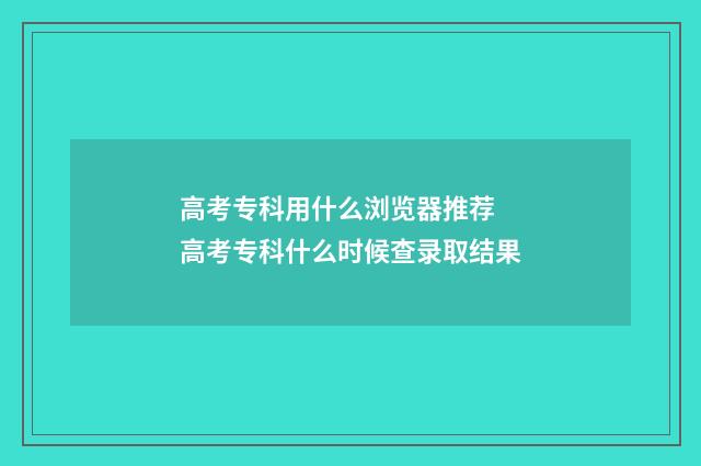 高考专科用什么浏览器推荐 高考专科什么时候查录取结果