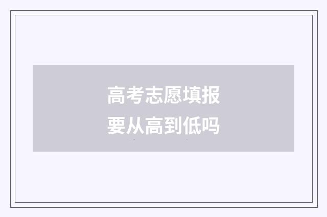 高考志愿填报要从高到低吗