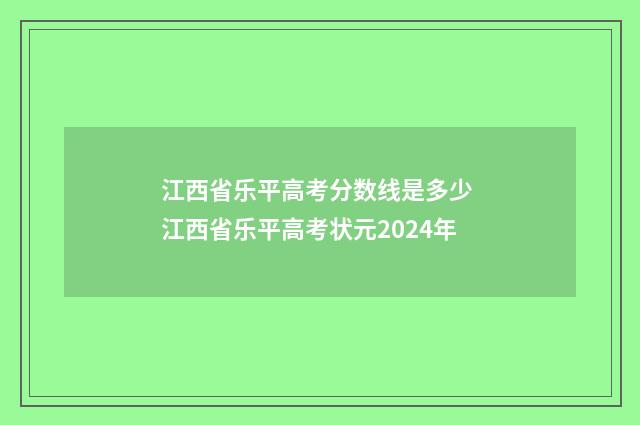 江西省乐平高考分数线是多少 江西省乐平高考状元2024年