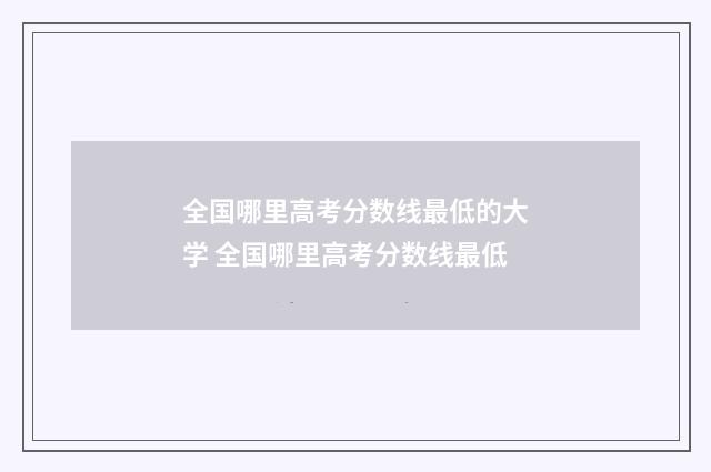 全国哪里高考分数线最低的大学 全国哪里高考分数线最低