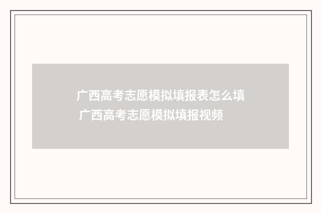 广西高考志愿模拟填报表怎么填 广西高考志愿模拟填报视频