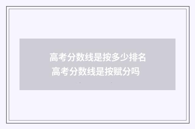 高考分数线是按多少排名 高考分数线是按赋分吗