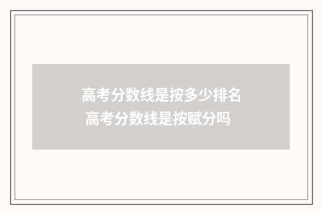 高考分数线是按多少排名 高考分数线是按赋分吗