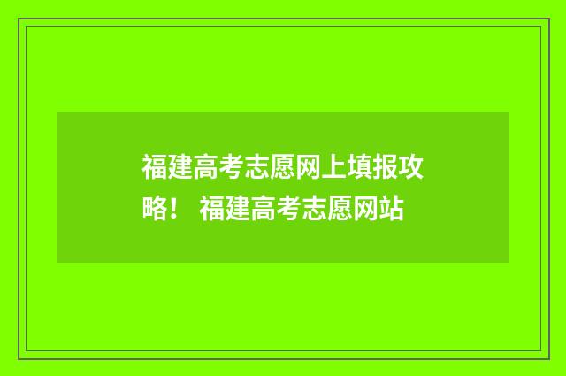 福建高考志愿网上填报攻略！ 福建高考志愿网站
