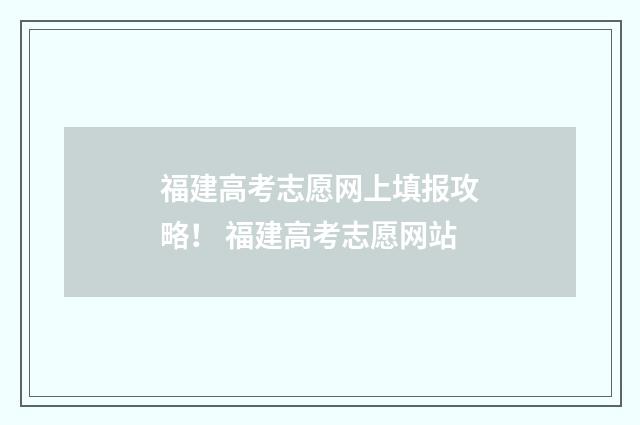 福建高考志愿网上填报攻略！ 福建高考志愿网站