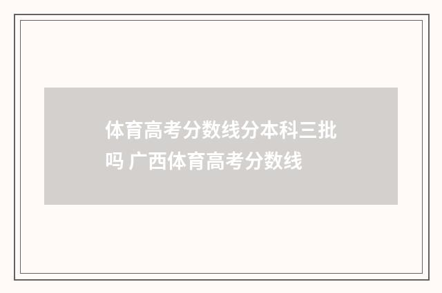 体育高考分数线分本科三批吗 广西体育高考分数线