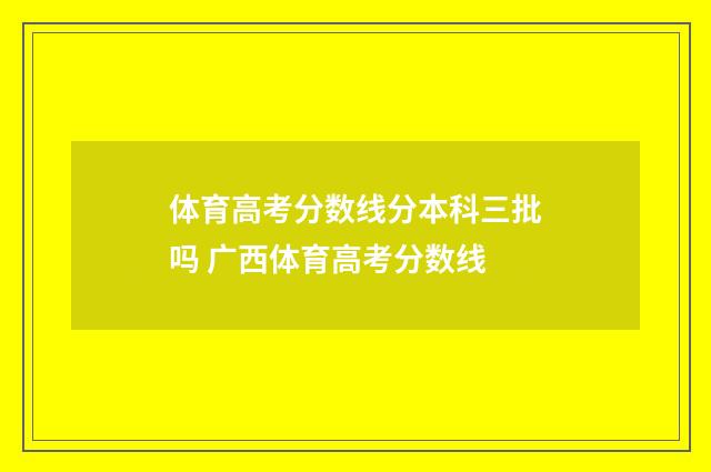 体育高考分数线分本科三批吗 广西体育高考分数线