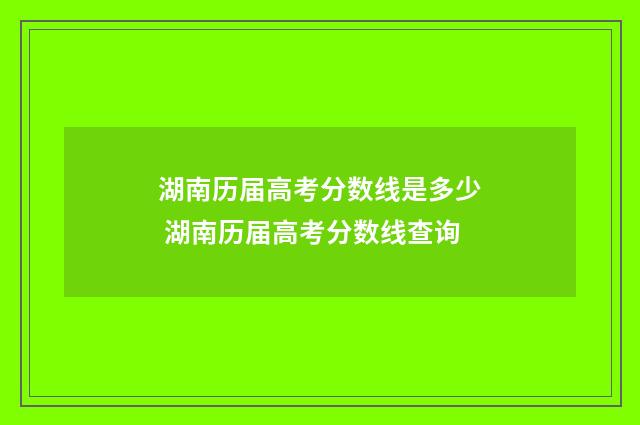 湖南历届高考分数线是多少 湖南历届高考分数线查询