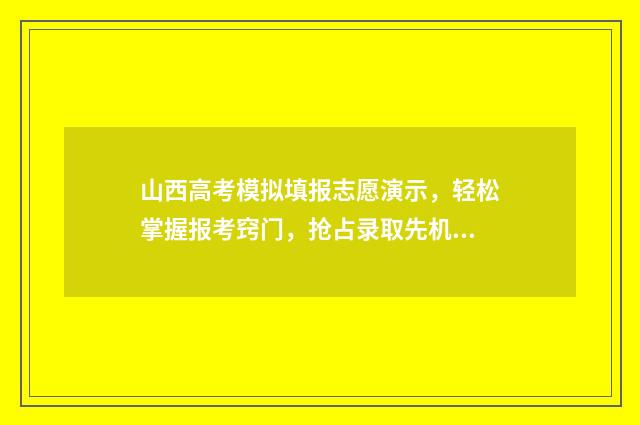 山西高考模拟填报志愿演示，轻松掌握报考窍门，抢占录取先机 山西高考模拟填报系统
