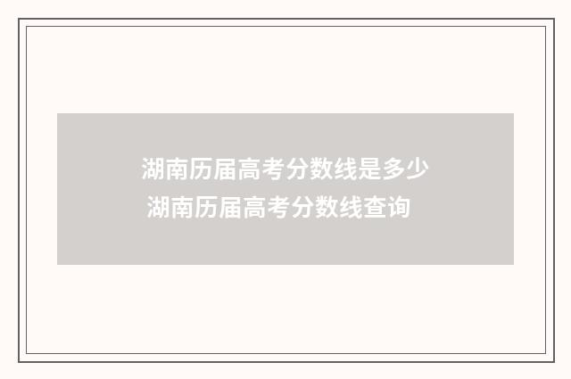 湖南历届高考分数线是多少 湖南历届高考分数线查询